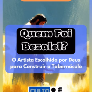 Quem Foi Bezalel – O Artista Escolhido por Deus para Construir o Tabernáculo