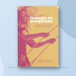 Teologia de Parquinho — crônicas de encontros com Deus no maternar