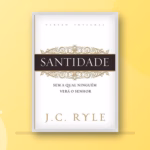 Santidade — o clássico de J. C. Ryle sobre a vida cristã